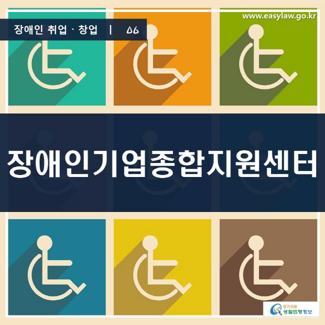 장애인 취업·창업 | 06 장애인기업종합지원센터 www.easylaw.go.kr 찾기 쉬운 생활법령정보 로고